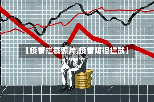 【疫情拦截照片,疫情防控拦截】