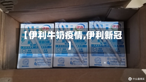 【伊利牛奶疫情,伊利新冠】