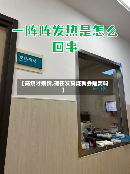 【高烧才疫情,现在发高烧就会隔离吗】