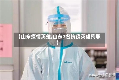 【山东疫情英雄,山东7名抗疫英雄殉职】