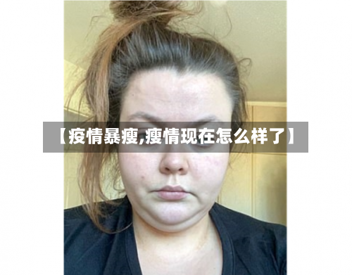 【疫情暴瘦,瘦情现在怎么样了】-第2张图片