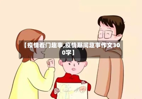 【疫情看门趣事,疫情期间趣事作文300字】-第2张图片