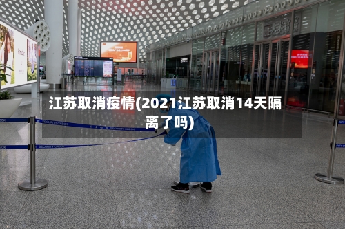 江苏取消疫情(2021江苏取消14天隔离了吗)