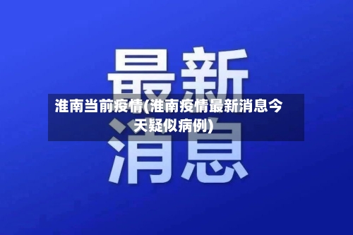 淮南当前疫情(淮南疫情最新消息今天疑似病例)-第1张图片
