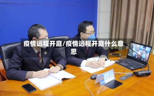 疫情远程开庭/疫情远程开庭什么意思-第1张图片