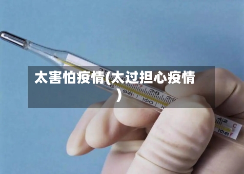 太害怕疫情(太过担心疫情)-第1张图片