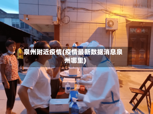 泉州附近疫情(疫情最新数据消息泉州哪里)-第1张图片
