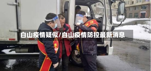 白山疫情疑似/白山疫情防控最新消息-第3张图片