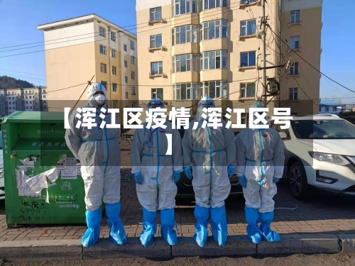 【浑江区疫情,浑江区号】-第2张图片