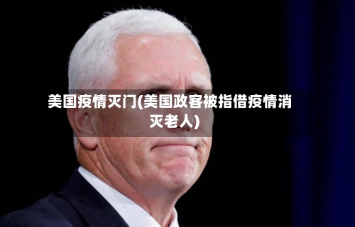 美国疫情灭门(美国政客被指借疫情消灭老人)-第1张图片