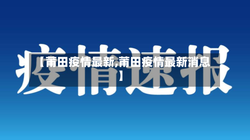【莆田疫情最新,莆田疫情最新消息】-第1张图片