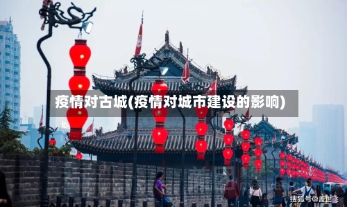 疫情对古城(疫情对城市建设的影响)-第1张图片