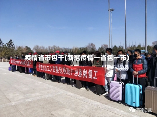 疫情省市包干(新冠疫情一省包一市)-第2张图片
