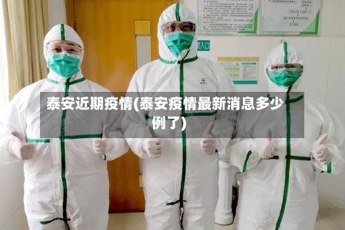 泰安近期疫情(泰安疫情最新消息多少例了)-第3张图片
