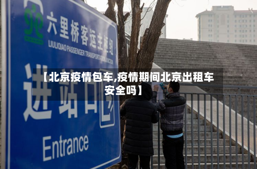 【北京疫情包车,疫情期间北京出租车安全吗】-第1张图片