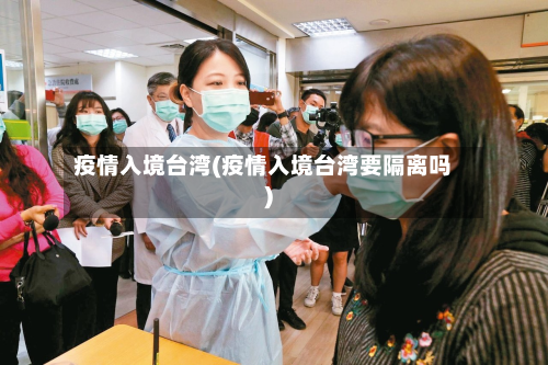 疫情入境台湾(疫情入境台湾要隔离吗)-第1张图片
