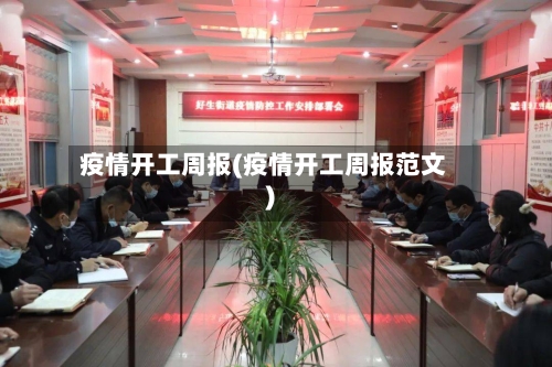 疫情开工周报(疫情开工周报范文)-第2张图片