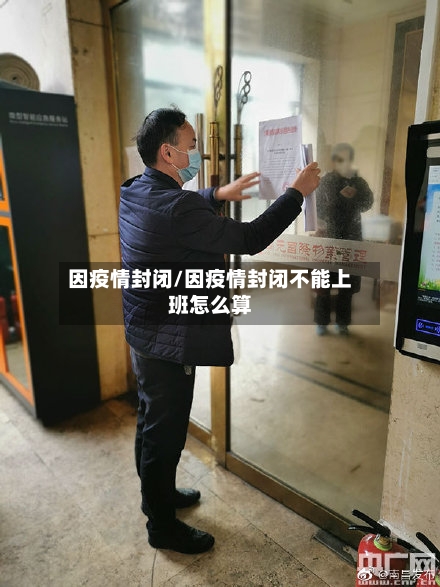 因疫情封闭/因疫情封闭不能上班怎么算-第1张图片