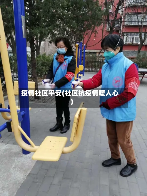 疫情社区平安(社区抗疫情暖人心)-第3张图片