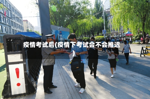 疫情考试后(疫情下考试会不会推迟)-第2张图片