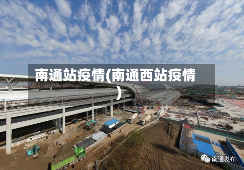 南通站疫情(南通西站疫情)-第1张图片