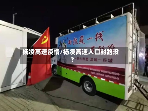 杨凌高速疫情/杨凌高速入口封路没?-第2张图片
