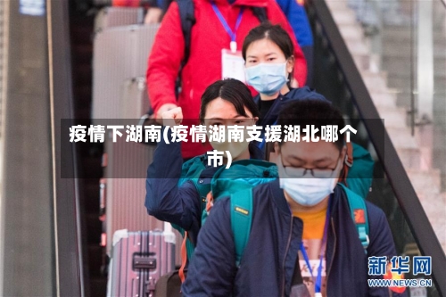 疫情下湖南(疫情湖南支援湖北哪个市)-第1张图片