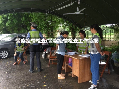 警察疫情检查(警察疫情检查工作简报)-第2张图片