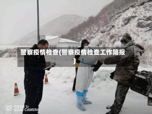 警察疫情检查(警察疫情检查工作简报)-第3张图片