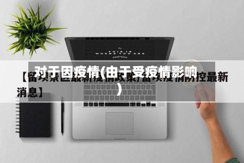 对于因疫情(由于受疫情影响)-第2张图片