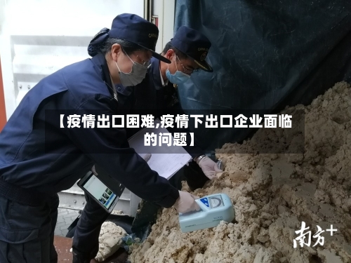 【疫情出口困难,疫情下出口企业面临的问题】-第2张图片