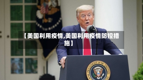 【美国利用疫情,美国利用疫情防控措施】-第1张图片