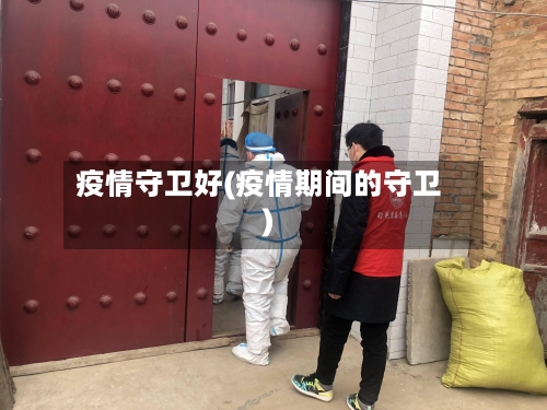 疫情守卫好(疫情期间的守卫)-第2张图片
