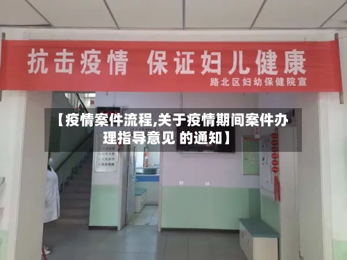 【疫情案件流程,关于疫情期间案件办理指导意见 的通知】-第2张图片