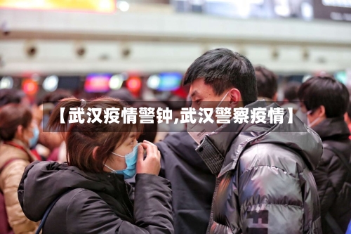 【武汉疫情警钟,武汉警察疫情】-第2张图片