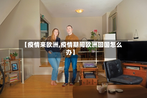 【疫情来欧洲,疫情期间欧洲回国怎么办】-第3张图片