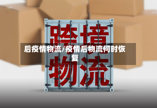 后疫情物流/疫情后物流何时恢复-第1张图片
