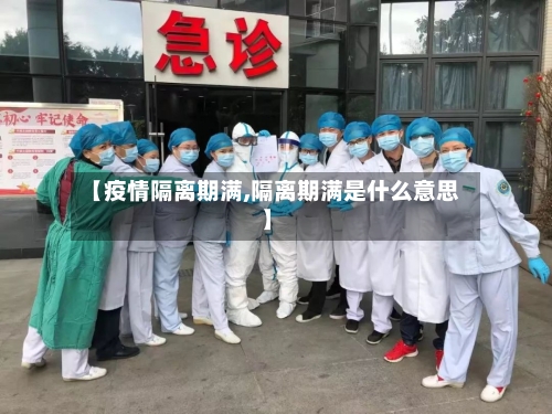 【疫情隔离期满,隔离期满是什么意思】-第3张图片