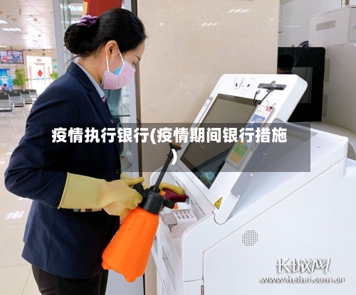 疫情执行银行(疫情期间银行措施)-第1张图片