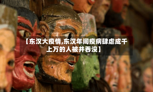 【东汉大疫情,东汉年间疫病肆虐成千上万的人被并吞没】-第3张图片