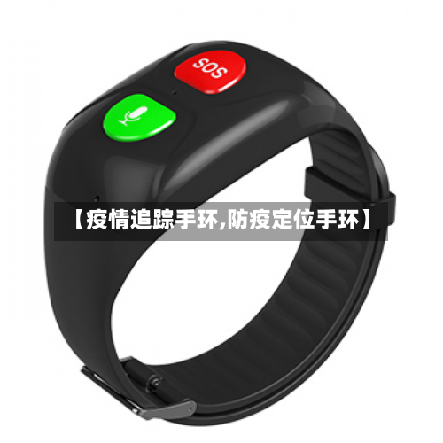 【疫情追踪手环,防疫定位手环】-第1张图片