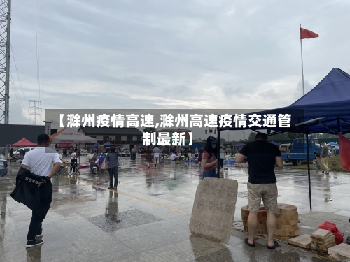 【滁州疫情高速,滁州高速疫情交通管制最新】-第2张图片