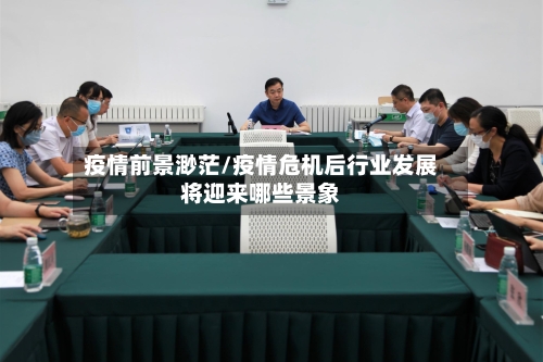 疫情前景渺茫/疫情危机后行业发展将迎来哪些景象-第3张图片