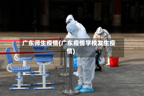 广东师生疫情(广东疫情学校发生疫情)-第1张图片