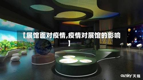 【展馆面对疫情,疫情对展馆的影响】-第1张图片