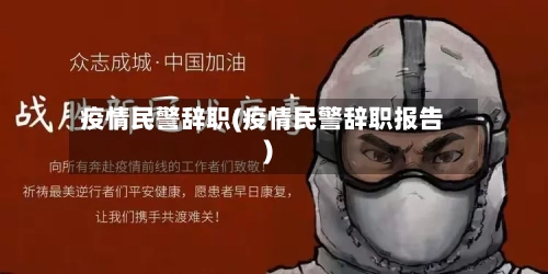 疫情民警辞职(疫情民警辞职报告)-第1张图片