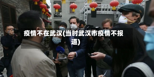 疫情不在武汉(当时武汉市疫情不报道)-第1张图片