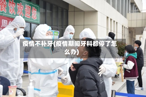 疫情不补牙(疫情期间牙科都停了怎么办)-第2张图片