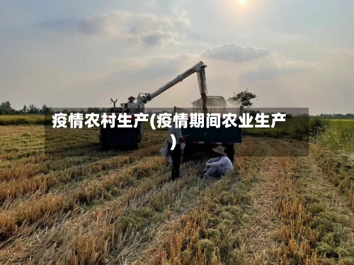 疫情农村生产(疫情期间农业生产)-第1张图片