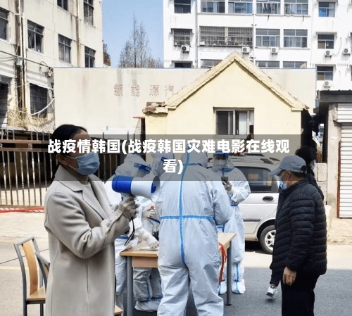 战疫情韩国(战疫韩国灾难电影在线观看)-第2张图片
